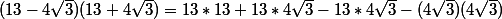 (13-4\sqrt{3})(13+4\sqrt{3})=13*13+13*4\sqrt{3}-13*4\sqrt{3}-(4\sqrt{3})(4\sqrt{3})