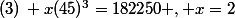 (3)\, x(45)^3=182250 , x=2