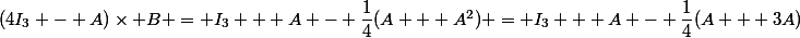 (4I_3 - A)\times B = I_3 + A - \dfrac{1}{4}(A + A^2) = I_3 + A - \dfrac{1}{4}(A + 3A)