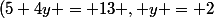 (5+4y = 13 , y = 2