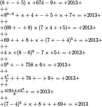 (8 - 5)\times 674-9 = 2013
 \\ 
 \\ 8^{9-6} \times 4 - 5 \times 7 = 2013
 \\ 
 \\ (69 - 8)\times(7\times4 +5) = 2013
 \\ 
 \\ 69 + 8 \times (7 - 4)^5 = 2013
 \\ 
 \\ 4\times (8-6)^9-7\times 5 = 2013
 \\ 
 \\ 9^4 - 758\times6 = 2013
 \\ 
 \\ \frac{6^5}{4} + 78 - 9 = 2013
 \\ 
 \\ \frac{479 + 5^6}{8} = 2013
 \\ 
 \\ (7-4)^5 \times 8 + 69 = 2013
