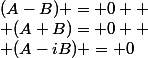 (A-B) = 0 
 \\ (A+B)= 0 
 \\ (A-iB) = 0
