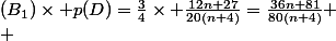 (B_1)\times p(D)=\frac{3}{4}\times \frac{12n+27}{20(n+4)}=\frac{36n+81}{80(n+4)}
 \\ 