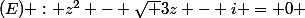 (E) : z^2 - \sqrt 3z - i = 0 