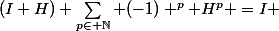 (I+H) \sum_{p\in \N} (-1) ^p H^p =I 