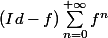 (Id-f)\sum_{n=0}^{+\infty}f^n