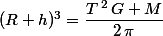 (R+h)^3=\dfrac{T\,^2\,G M}{2\,\pi}