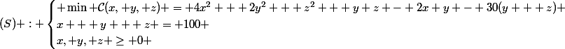 (S) : \begin{cases} \min \mathcal{C}(x, y, z) = 4x^2 + 2y^2 + z^2 + y z - 2x y - 30(y + z) \\\ x + y + z = 100 \\\ x, y, z \ge 0 \end{cases}