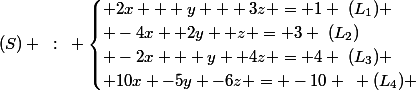 (S) ~:~ \begin{cases} 2x + y + 3z = 1 ~(L_1) \\ -4x +2y +z = 3 ~(L_2)\\ -2x + y +4z = 4 ~(L_3) \\ 10x -5y -6z = -10 ~ (L_4) \end{cases}