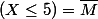 (X\le5)=\bar{M}