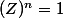 (Z)^n=1