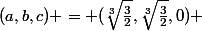 (a,b,c) = (\sqrt[3]{\frac32},\sqrt[3]{\frac32},0) 