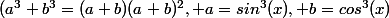 (a^{3}+b^{3}=(a+b)(a+b)^{2}, a=sin^{3}(x), b=cos^{3}(x)