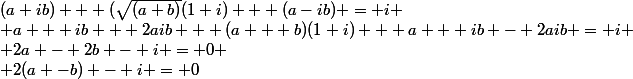 (a+ib) + (\sqrt{(a+b)}(1+i) + (a-ib) = i
 \\ a + ib + 2aib + (a + b)(1+i) + a + ib - 2aib = i
 \\ 2a - 2b - i = 0
 \\ 2(a -b) - i = 0