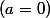 (a=0)