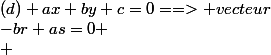 (d) ax+by+c=0==> vecteur&nbsp;&nbsp; directeur&nbsp;&nbsp; \vec{u}(-b;a) \\ \vec{v}(r;s) \\ \vec{v} et&nbsp;&nbsp;\vec{u}&nbsp;&nbsp; orthogonaux&nbsp;&nbsp;&nbsp;&nbsp;si&nbsp;&nbsp;&nbsp;&nbsp;-br+as=0 \\ 