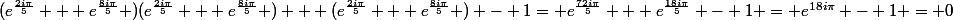 (e^{\frac{2i\pi}{5}} + e^{\frac{8i\pi}{5}} )(e^{\frac{2i\pi}{5}} + e^{\frac{8i\pi}{5}} ) + (e^{\frac{2i\pi}{5}} + e^{\frac{8i\pi}{5}} ) - 1= e^{\frac{72i\pi}{5}} + e^{\frac{18i\pi}{5}} - 1 = e^{18i\pi} - 1 = 0