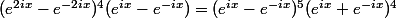 (e^{2ix}-e^{-2ix})^4(e^{ix}-e^{-ix})=(e^{ix}-e^{-ix})^5(e^{ix}+e^{-ix})^4