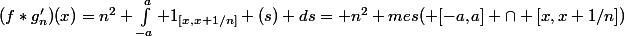 (f*g'_n)(x)=n^2 \int_{-a}^a 1_{[x,x+1/n]} (s) ds= n^2 mes( [-a,a] \cap [x,x+1/n])