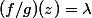 (f/g)(z)=\lambda