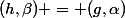 (h,\beta) = (g,\alpha)