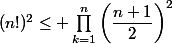 (n!)^2\leq \prod_{k=1}^n\left(\dfrac{n+1}{2}\right)^2