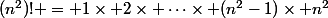 (n^2)! = 1\times 2\times \cdots\times (n^2-1)\times n^2