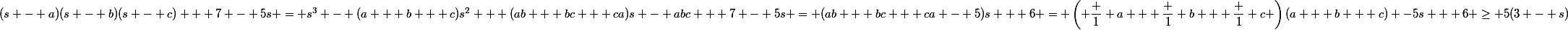 (s - a)(s - b)(s - c) + 7 - 5s = s^3 - (a + b + c)s^2 + (ab + bc + ca)s - abc + 7 - 5s = (ab + bc + ca - 5)s + 6 = \left( \dfrac 1 a + \dfrac 1 b + \dfrac 1 c \right)(a + b + c) -5s + 6 \ge 5(3 - s)