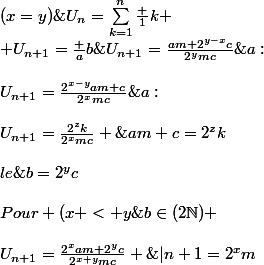U_n=\sum_{k=1}^{n}{\frac {1}{k}} \\ U_{n+1}=\frac {a}{b}\;\;+\;\;\frac{1}{n+1}\;avec\;a\in (2\N+1)\;et\;b\in(2\N) \\\\U_{n+1}=\frac{2^{x}am+2^{y}c}{2^{x+y}mc} \;\;,\;(m,c)\in (2\N+1)\;|n+1=2^{x}m\;et\;b=2^{y}c\\\\Pour (x < y\;ou\;y< x)\; on\;a:\\\\U_{n+1}=\frac{2^{x-y}am+c}{2^{x}mc}\;ou\;U_{n+1}=\frac{am+2^{y-x}c}{2^{y}mc}\;\;(vraie \;pour\; les \;deux\; cas)\\\\Pour\;(x=y)\;on\;a:\\\\U_{n+1}=\frac{2^{z}k}{2^{x}mc} \;,\;am+c=2^{z}k\\\\le\;probleme \;est \;la \;: Comment \;montrer\;qu'on\;a\;uniquement\;x> y\;?