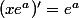 (xe^{a})'=e^{a}