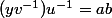 (yv^{-1})u^{-1}=ab
