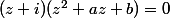 (z+i)(z^2+az+b)=0