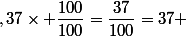 ,37\times \dfrac{100}{100}=\dfrac{37}{100}=37 %