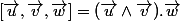 [\vec{u},\vec{v},\vec{w}]=(\vec{u}\wedge\vec{v}).\vec{w}