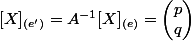 [X]_{(e')}=A^{-1}[X]_{(e)}=\begin{pmatrix}p\\q\end{pmatrix}