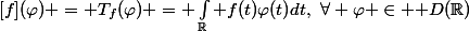 [f](\varphi) = T_f(\varphi) = \int_\R f(t)\varphi(t)dt,~\forall \varphi \in \mathcal D(\R)