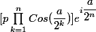 [p\prod^{n}_{k=1}Cos(\dfrac{a}{2^k})]e^{i\dfrac{a}{2^n}}