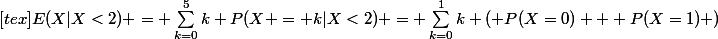 [tex]E(X|X<2) = \sum_{k=0}^{5}{}{k P(X = k|X<2)} = \sum_{k=0}^{1}{k ( P(X=0) + P(X=1) )}