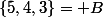 \{5,4,3\}= B