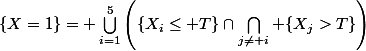 \{X=1\}= \bigcup_{i=1}^5\left(\{X_i\leq T\}\cap\bigcap_{j\neq i} \{X_j>T\}\right)