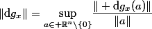 \|\mathrm{d}g_x\|=\underset{a\in \mathbb{R}^n\setminus\{0\}}{\sup}\dfrac{\| \mathrm{d}g_x(a)\|}{\|a\|}