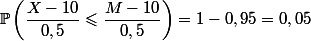 \Bbb{P}\left(\dfrac{X-10}{0,5}\leqslant\dfrac{M-10}{0,5}\right)=1-0,95=0,05
