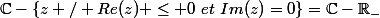 \C-\{z / Re(z) \leq 0~et~Im(z)=0\}=\C-\R_-