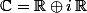\C=\R\oplus{i}\,\R