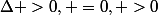 \Delta >0, =0, >0