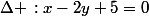 \Delta \,:x-2y+5=0