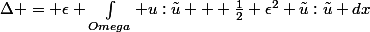 \Delta = \epsilon \int_{Omega} u:\tilde{u} + \frac{1}{2} \epsilon^2 \tilde{u}:\tilde{u} dx