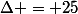 \Delta = 25