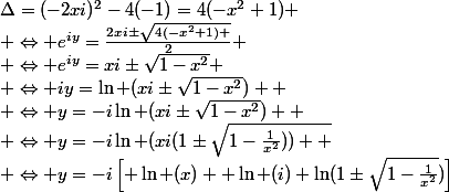 \Delta=(-2xi)^2-4(-1)=4(-x^2+1)
 \\ \Leftrightarrow e^{iy}=\frac{2xi\pm\sqrt{4(-x^2+1) }}{2}
 \\ \Leftrightarrow e^{iy}=xi\pm\sqrt{1-x^2}
 \\ \Leftrightarrow iy=\ln (xi\pm\sqrt{1-x^2}) 
 \\ \Leftrightarrow y=-i\ln (xi\pm\sqrt{1-x^2}) 
 \\ \Leftrightarrow y=-i\ln (xi(1\pm\sqrt{1-\frac{1}{x^2})) 
 \\ \Leftrightarrow y=-i\left[ \ln (x)+ \ln (i)+\ln(1\pm\sqrt{1-\frac{1}{x^2}})\right]