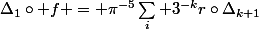 \Delta_1\circ f = \pi^{-5}\sum_i 3^{-k}r\circ\Delta_{k+1}
